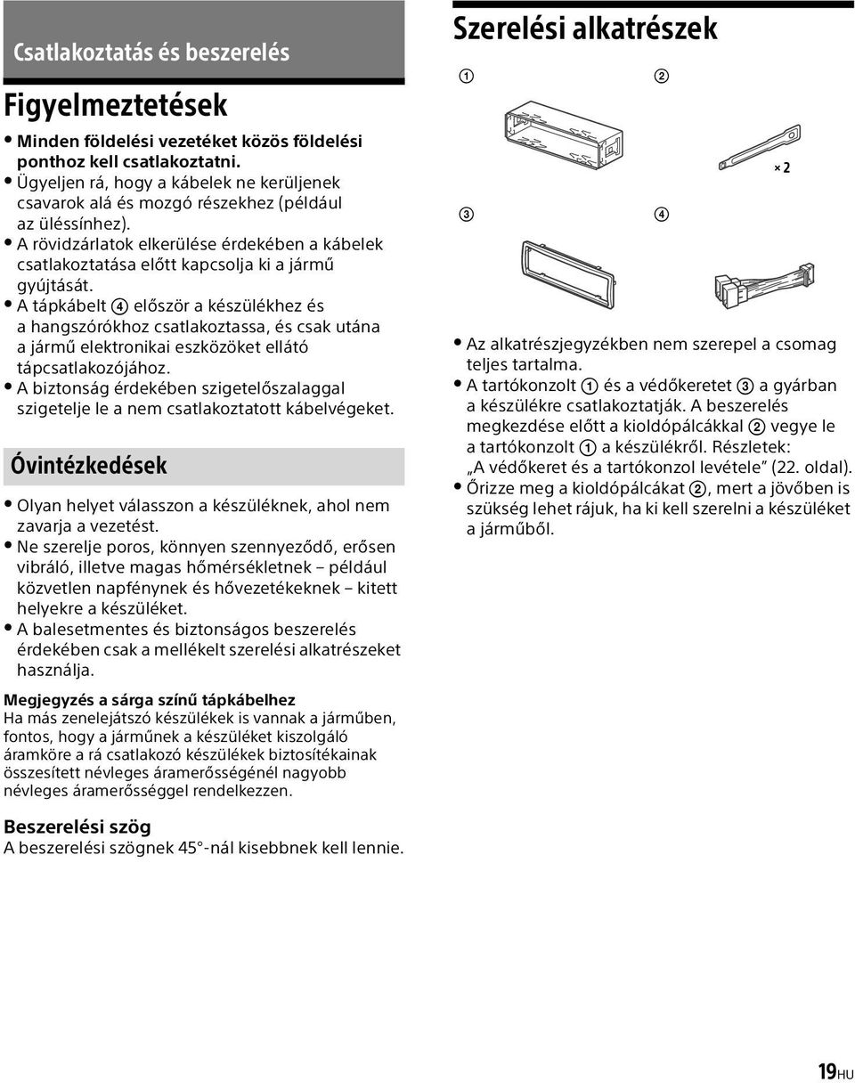 A tápkábelt először a készülékhez és a hangszórókhoz csatlakoztassa, és csak utána a jármű elektronikai eszközöket ellátó tápcsatlakozójához.