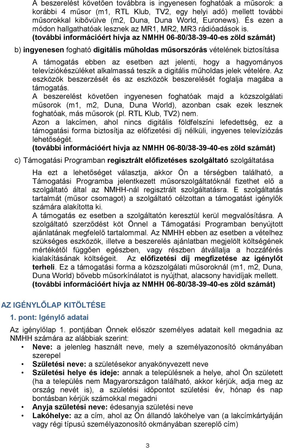 b) ingyenesen fogható digitális műholdas műsorszórás vételének biztosítása A támogatás ebben az esetben azt jelenti, hogy a hagyományos televíziókészüléket alkalmassá teszik a digitális műholdas