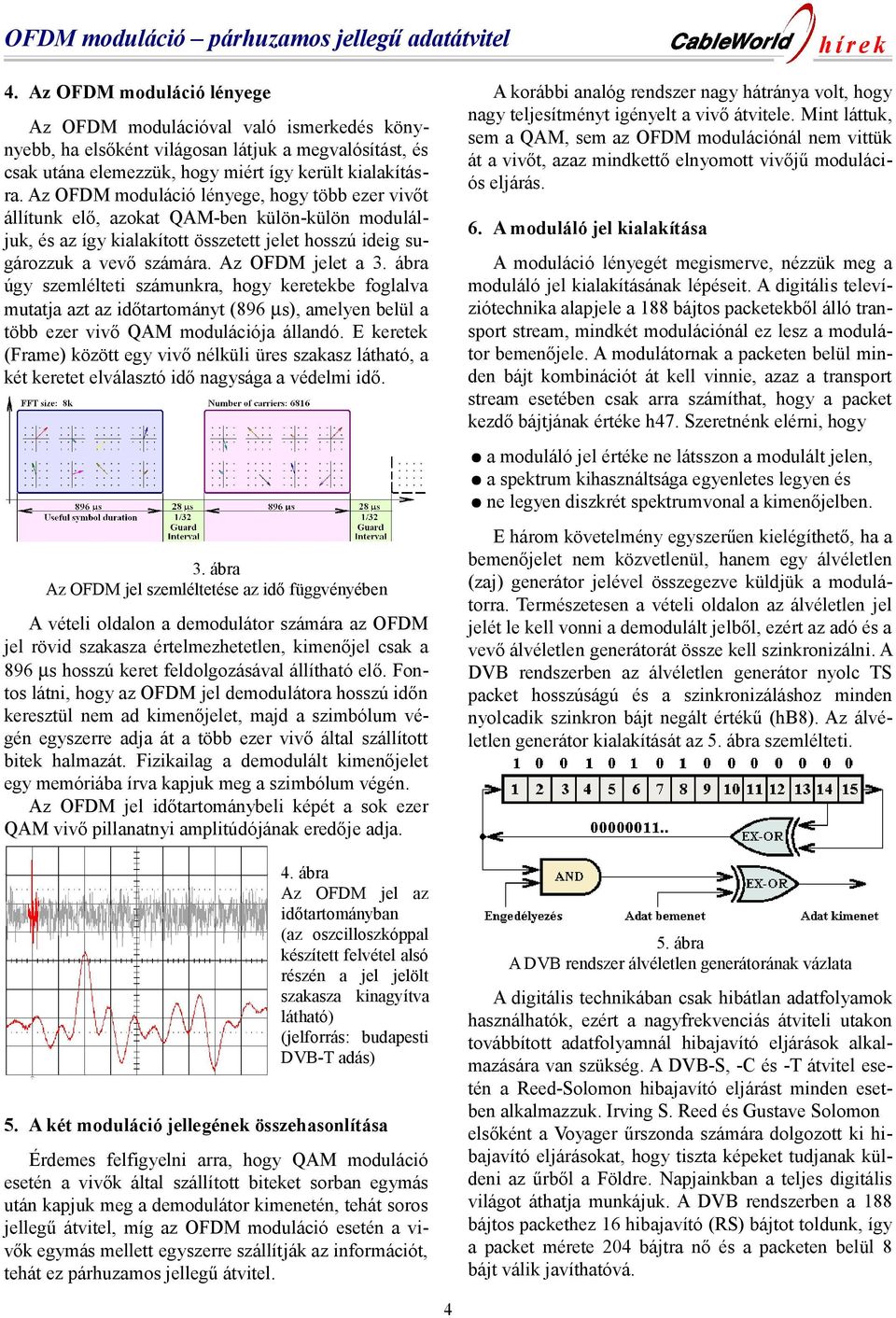 Az OFDM moduláció lényege, hogy több ezer vivőt állítunk elő, azokat QAM-ben külön-külön moduláljuk, és az így kialakított összetett jelet hosszú ideig sugározzuk a vevő számára. Az OFDM jelet a 3.