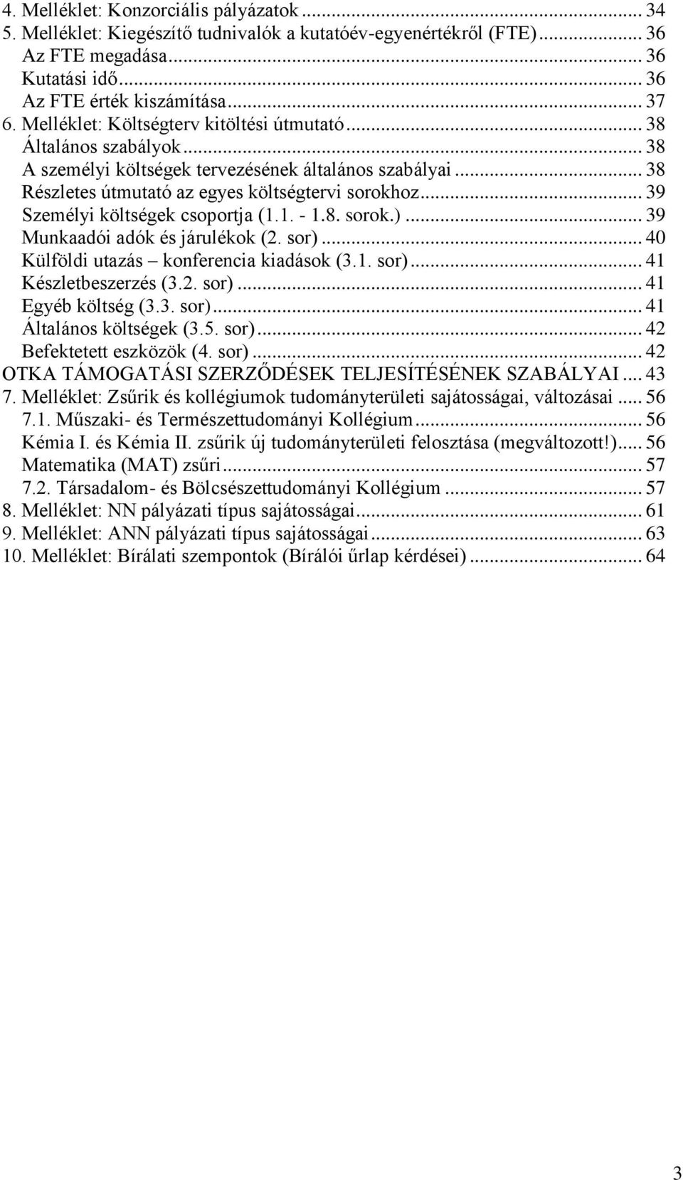 .. 39 Személyi költségek csoportja (1.1. - 1.8. sorok.)... 39 Munkaadói adók és járulékok (2. sor)... 40 Külföldi utazás konferencia kiadások (3.1. sor)... 41 Készletbeszerzés (3.2. sor)... 41 Egyéb költség (3.