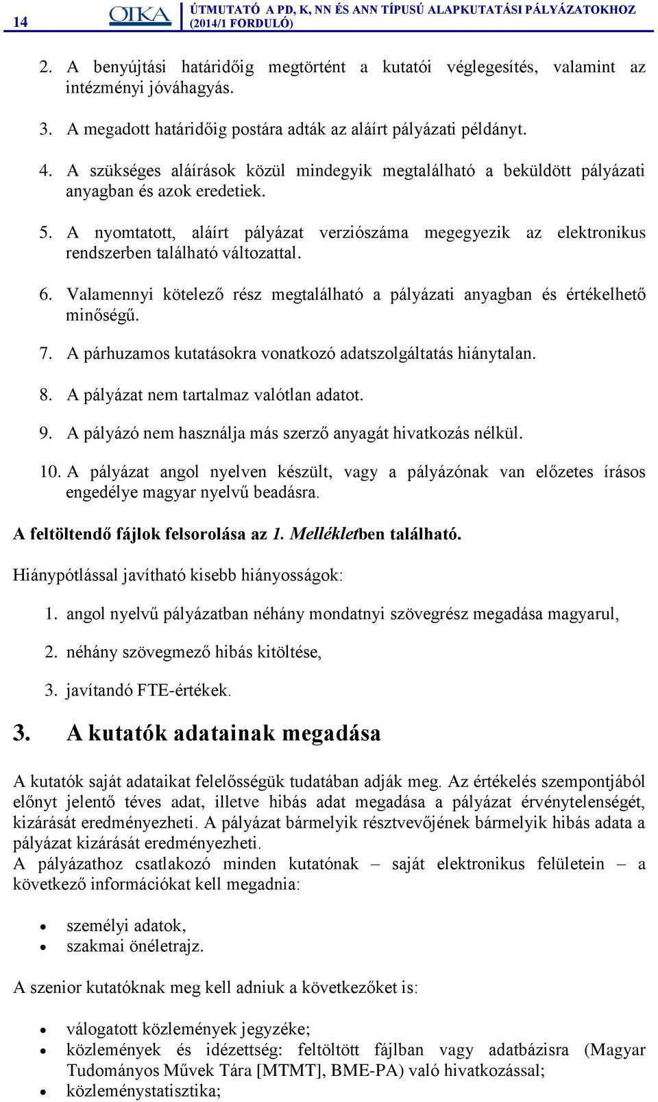 A nyomtatott, aláírt pályázat verziószáma megegyezik az elektronikus rendszerben található változattal. 6. Valamennyi kötelező rész megtalálható a pályázati anyagban és értékelhető minőségű. 7.