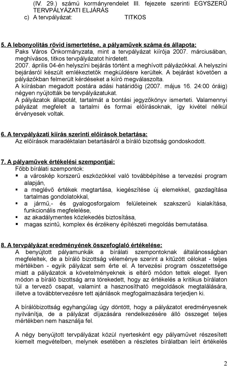 A helyszíni bejárásról készült emlékeztetők megküldésre kerültek. A bejárást követően a pályázókban felmerült kérdéseket a kiíró megválaszolta. A kiírásban megadott postára adási határidőig (2007.