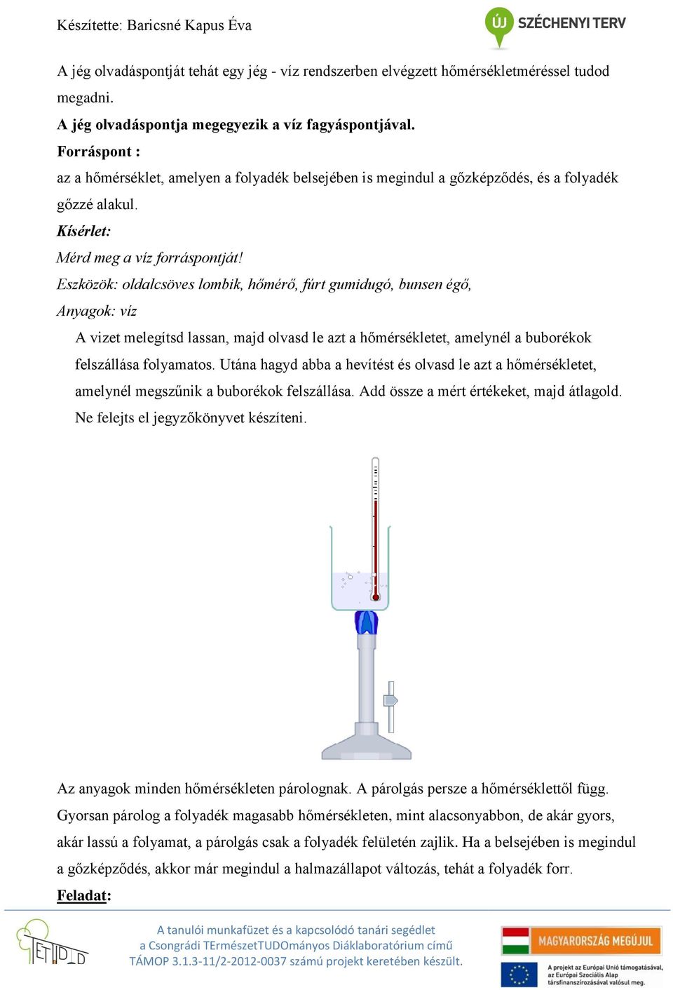 Eszközök: oldalcsöves lombik, hőmérő, fúrt gumidugó, bunsen égő, Anyagok: víz A vizet melegítsd lassan, majd olvasd le azt a hőmérsékletet, amelynél a buborékok felszállása folyamatos.