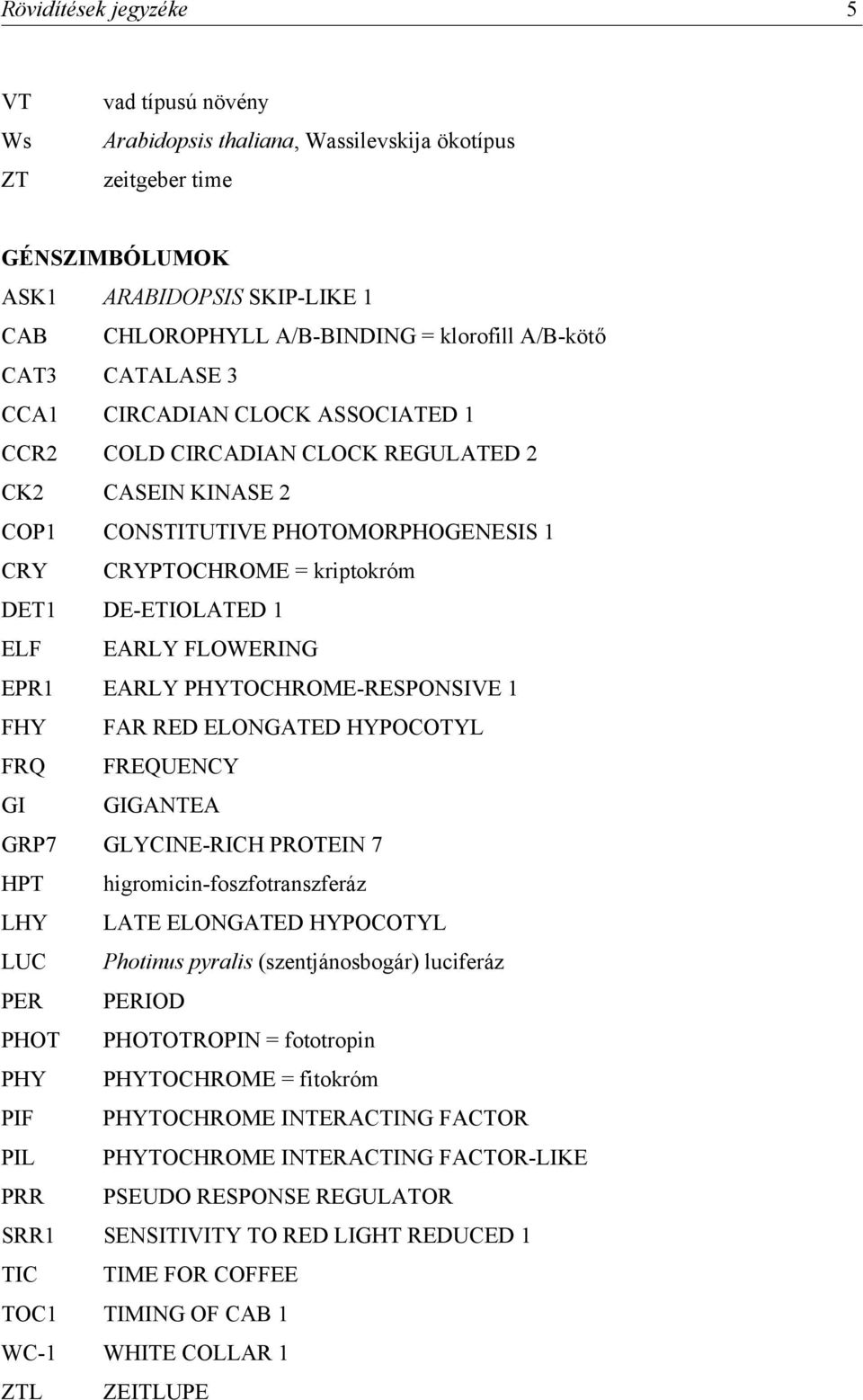 DE-ETIOLATED 1 ELF EARLY FLOWERING EPR1 EARLY PHYTOCHROME-RESPONSIVE 1 FHY FAR RED ELONGATED HYPOCOTYL FRQ FREQUENCY GI GIGANTEA GRP7 GLYCINE-RICH PROTEIN 7 HPT higromicin-foszfotranszferáz LHY LATE