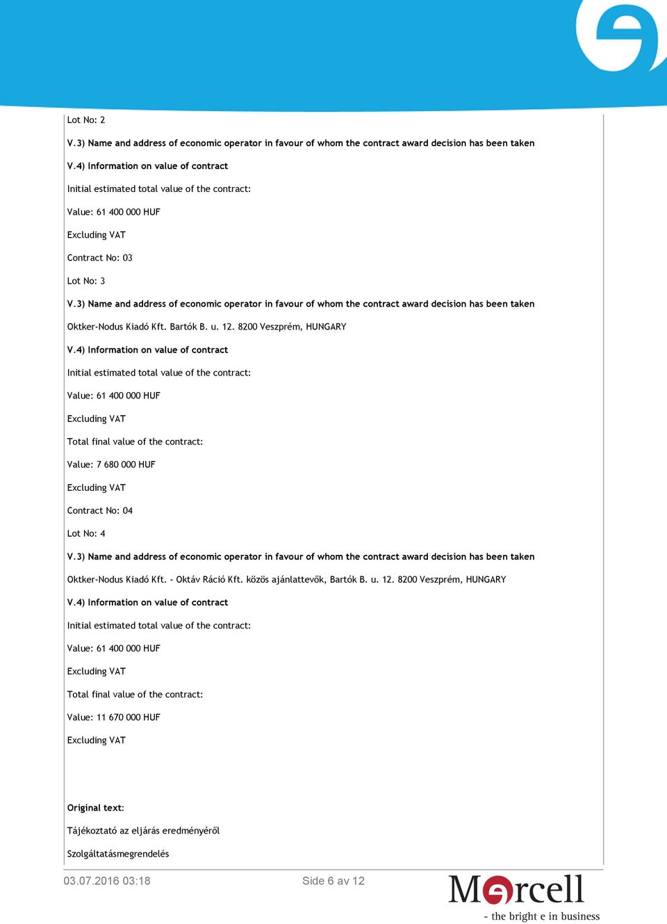 4) Information on value of contract Initial estimated total value of the contract: Value: 61 400 000 HUF Total final value of the contract: Value: 7 680 000 HUF Contract No: 04 Lot No: 4