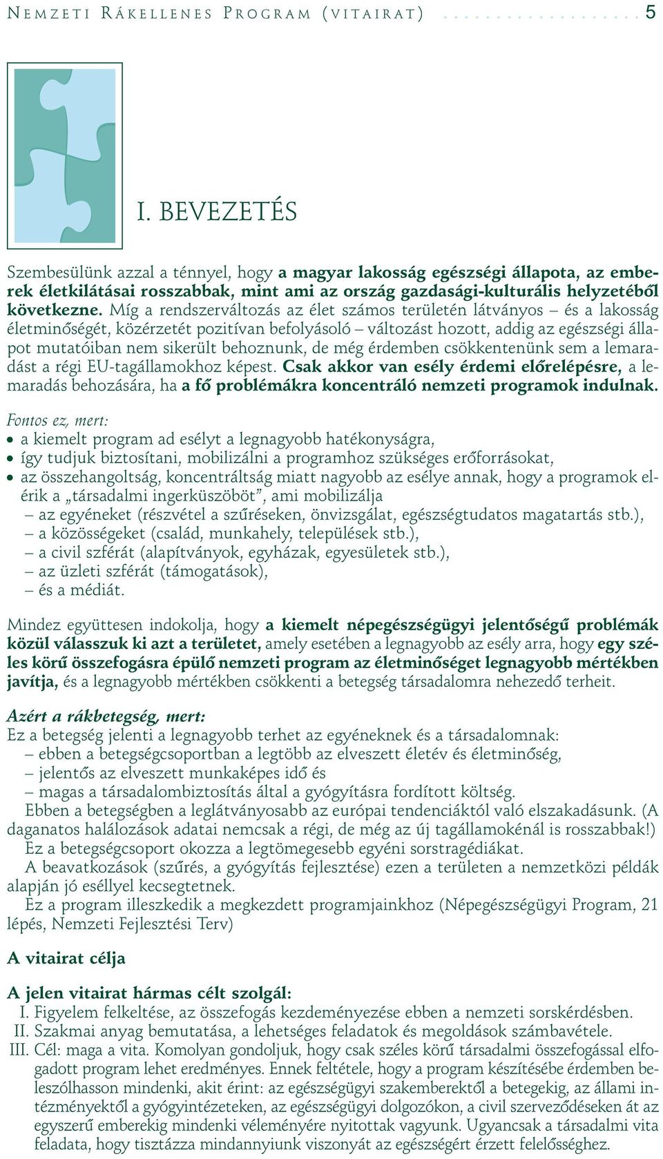 Míg a rendszerváltozás az élet számos területén látványos és a lakosság életminôségét, közérzetét pozitívan befolyásoló változást hozott, addig az egészségi állapot mutatóiban nem sikerült behoznunk,