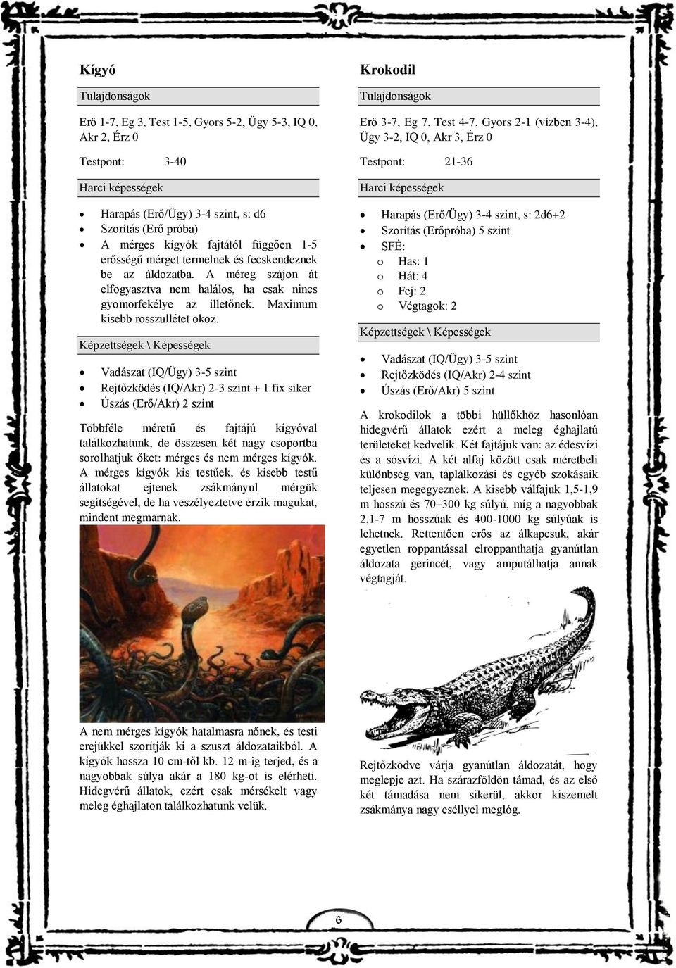 Vadászat (IQ/Ügy) 3-5 szint Rejtőzködés (IQ/Akr) 2-3 szint + 1 fix siker Úszás (Erő/Akr) 2 szint Többféle méretű és fajtájú kígyóval találkozhatunk, de összesen két nagy csoportba sorolhatjuk őket: