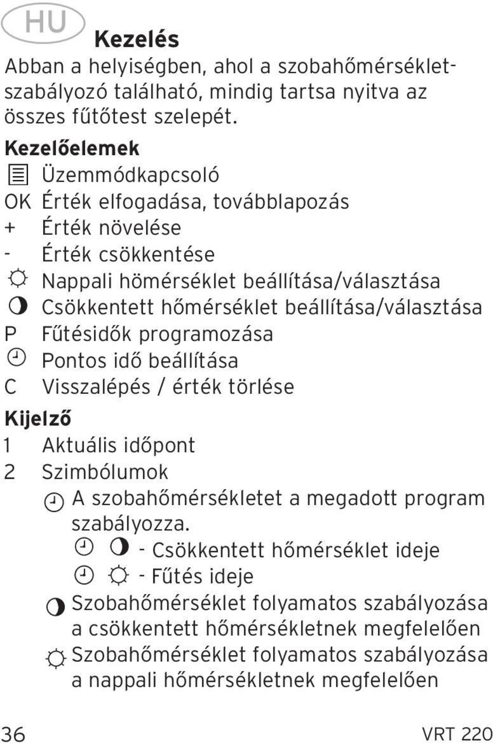 beállítása/választása P Fűtésidők programozása Pontos idő beállítása C Visszalépés / érték törlése Kijelző 1 Aktuális időpont 2 Szimbólumok A szobahőmérsékletet a megadott