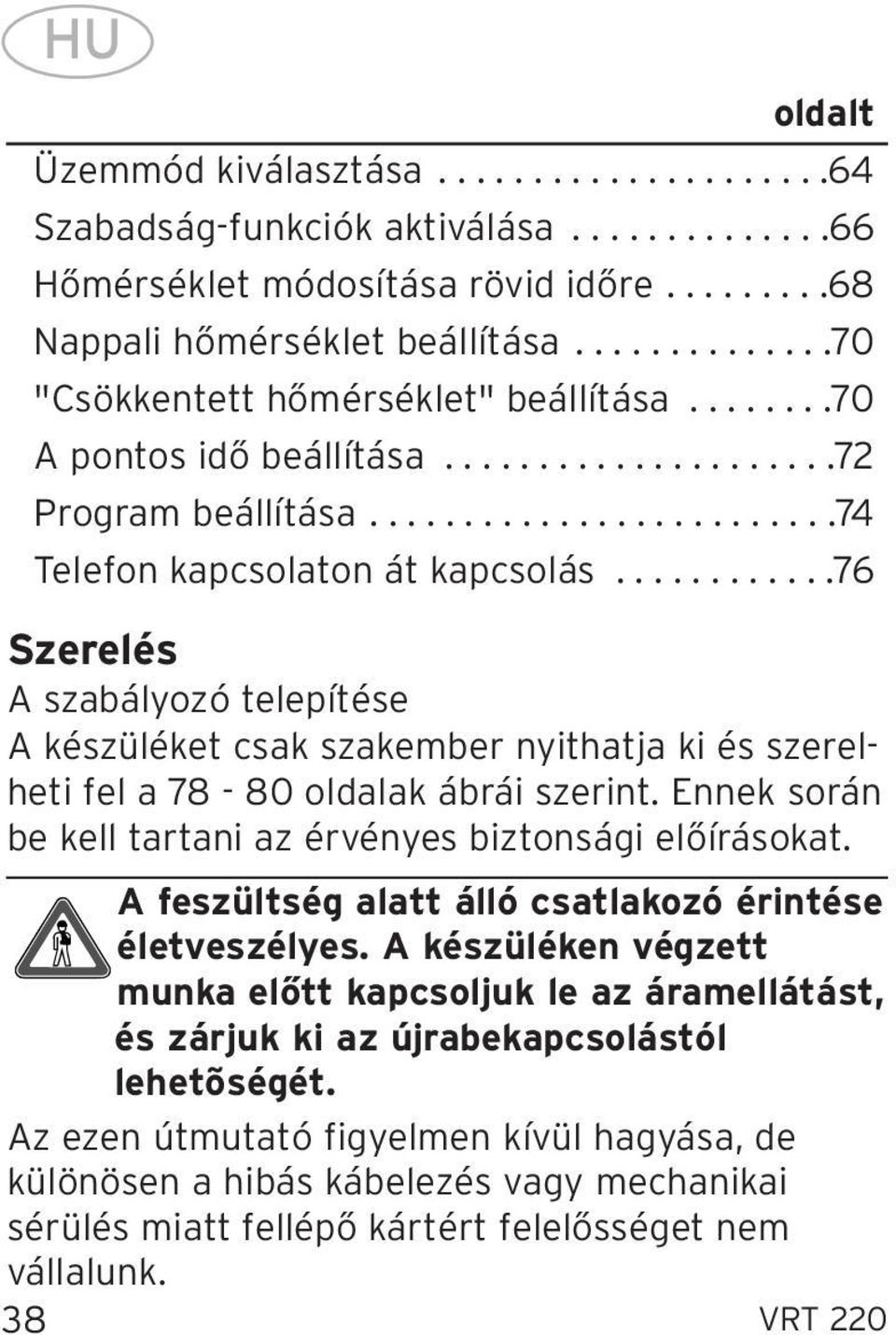 ...........76 Szerelés A szabályozó telepítése A készüléket csak szakember nyithatja ki és szerelheti fel a 78-80 oldalak ábrái szerint. Ennek során be kell tartani az érvényes biztonsági előírásokat.