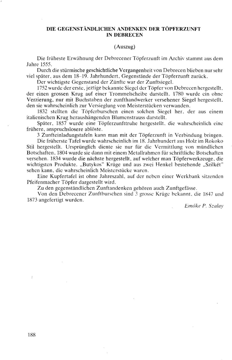 Der wichtigste Gegenstand der Zünfte war der Zunftsiegel. 1752 wurde der erste, jeztige bekannte Siegel der Töpfer von Debrecen hergestellt, der einen grossen Krug auf einer Trommelscheibe darstellt.