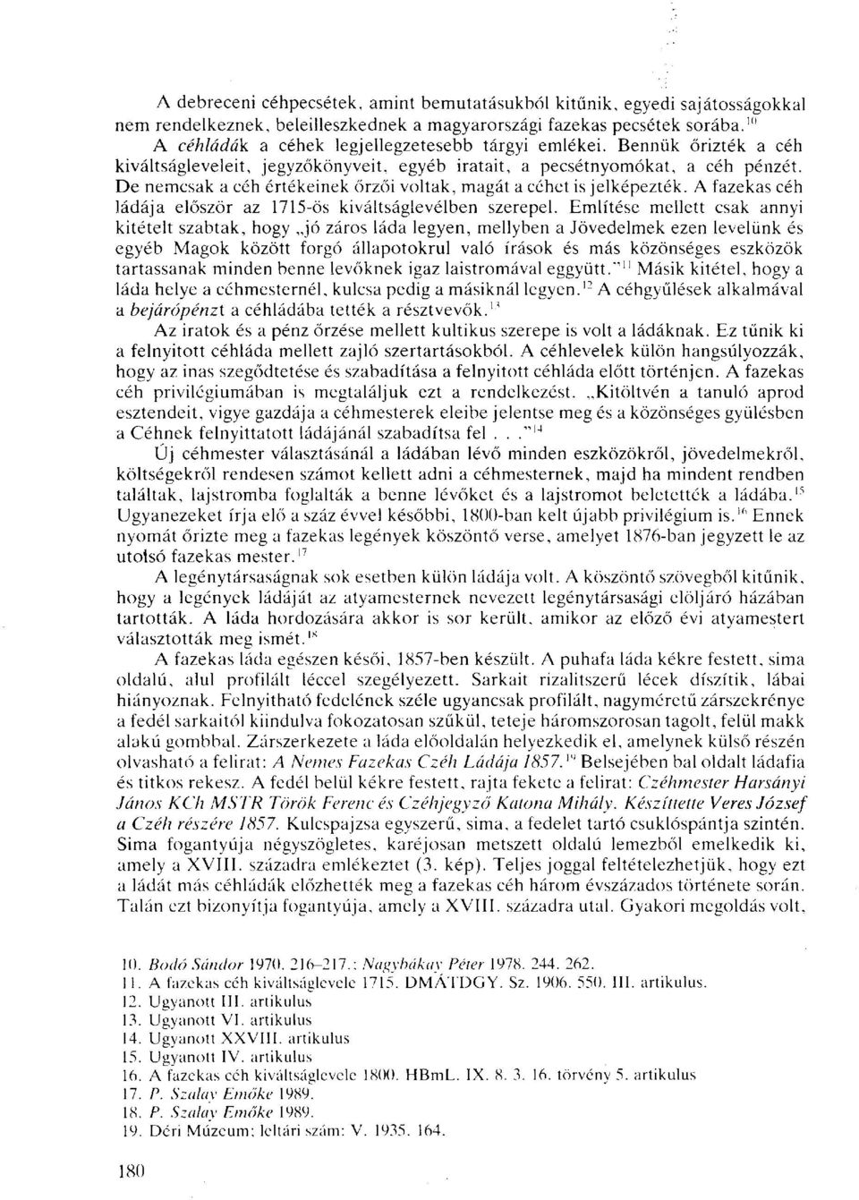 De nemcsak a céh értékeinek őrzői voltak, magát a céhet is jelképezték. A fazekas céh ládája először az 1715-ös kiváltságlevélben szerepel.