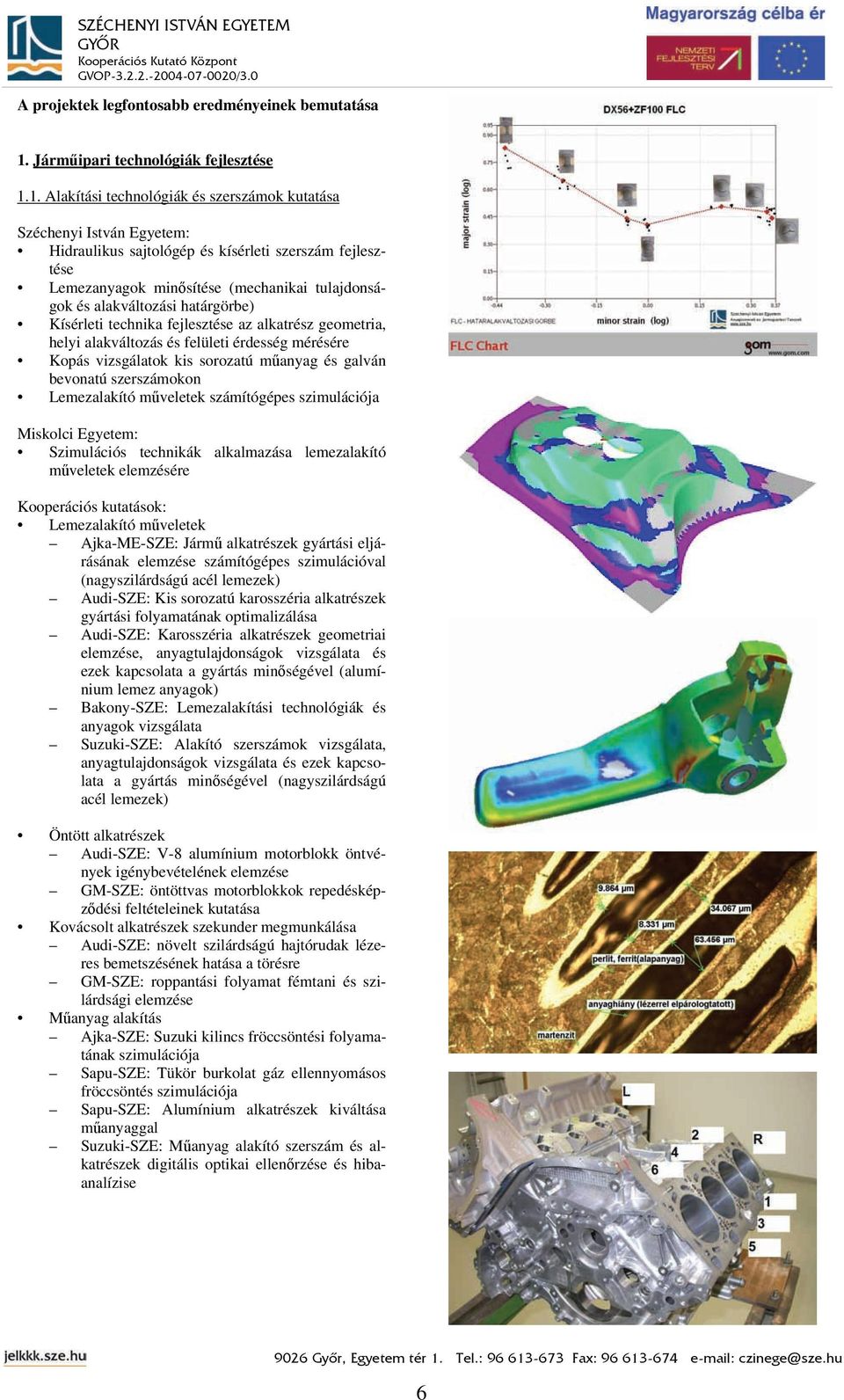 1. Alakítási technológiák és szerszámok kutatása Széchenyi István Egyetem: Hidraulikus sajtológép és kísérleti szerszám fejlesztése Lemezanyagok minősítése (mechanikai tulajdonságok és alakváltozási