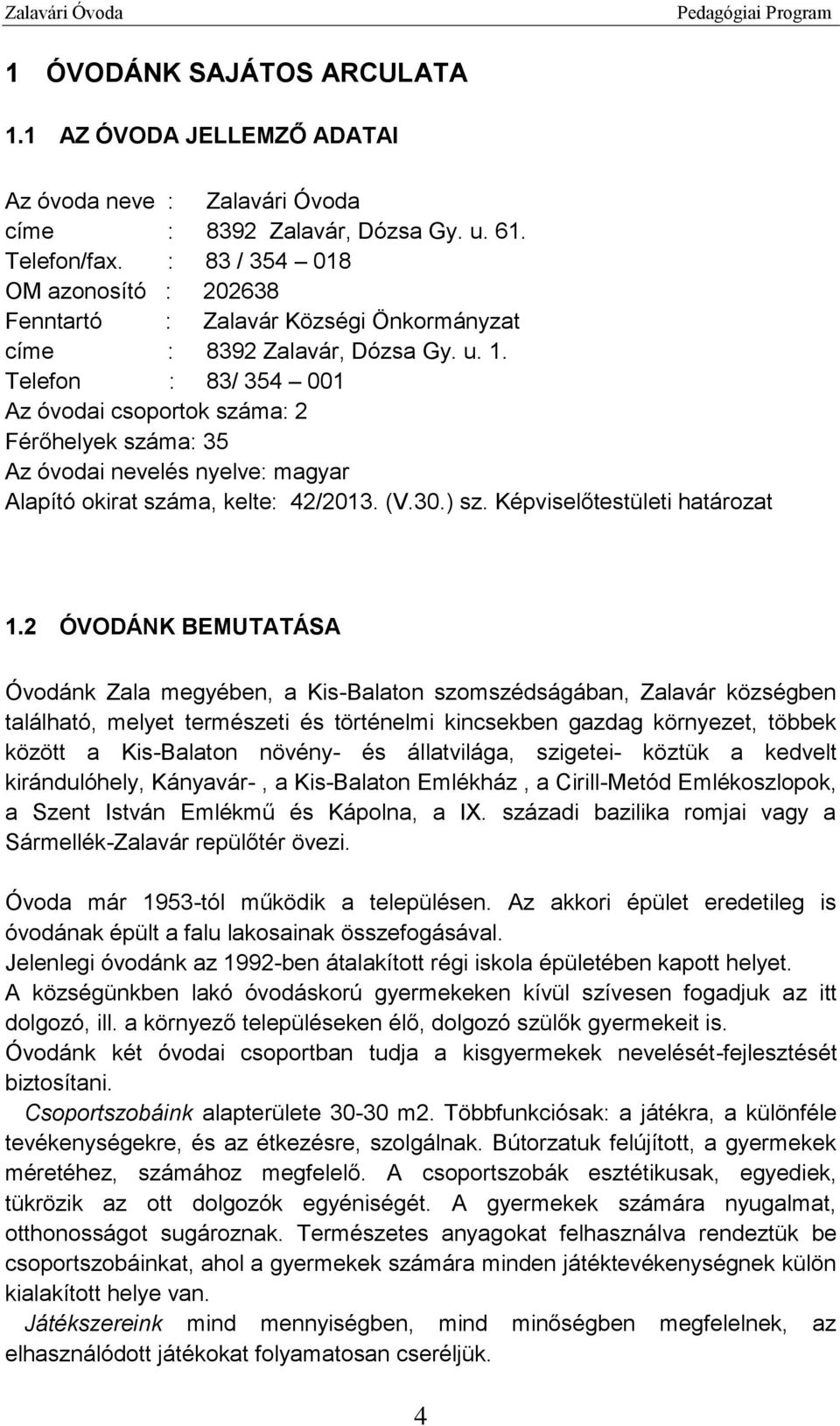 Telefon : 83/ 354 001 Az óvodai csoportok száma: 2 Férőhelyek száma: 35 Az óvodai nevelés nyelve: magyar Alapító okirat száma, kelte: 42/2013. (V.30.) sz. Képviselőtestületi határozat 1.