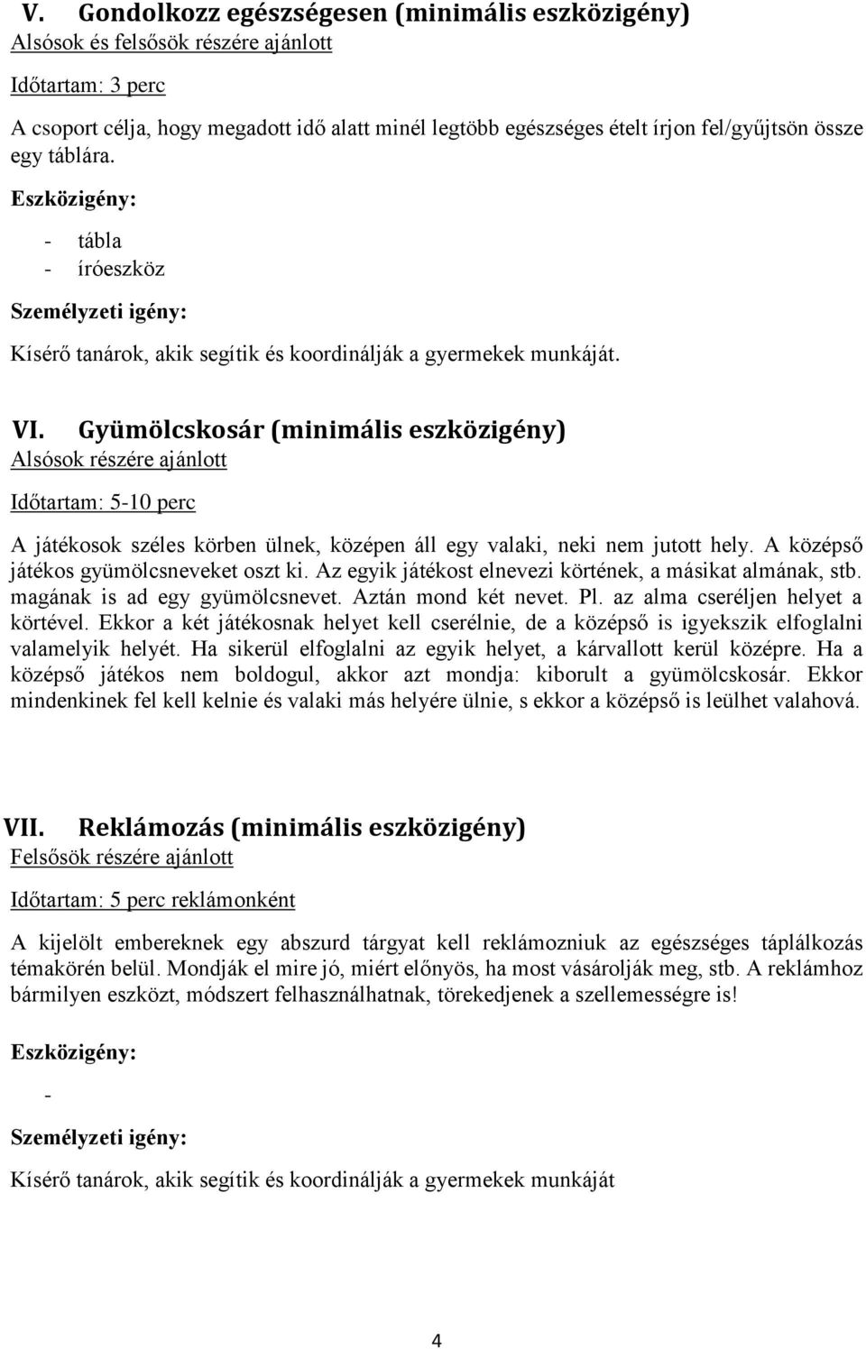 A középső játékos gyümölcsneveket oszt ki. Az egyik játékost elnevezi körtének, a másikat almának, stb. magának is ad egy gyümölcsnevet. Aztán mond két nevet. Pl. az alma cseréljen helyet a körtével.