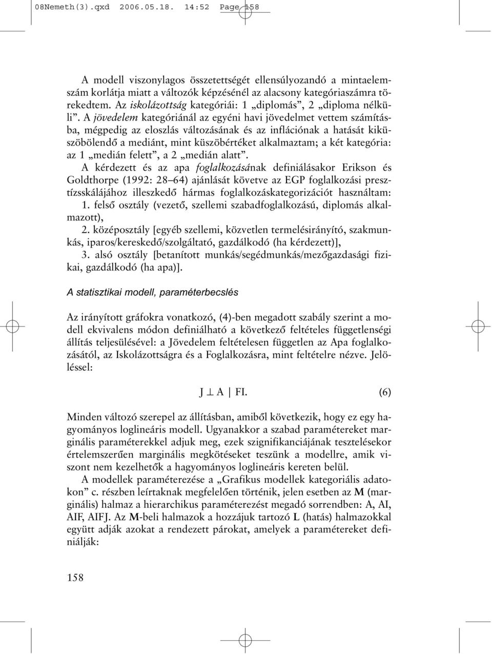 A jövedelem kategóriánál az egyéni havi jövedelmet vettem számításba, mégpedig az eloszlás változásának és az inflációnak a hatását kiküszöbölendõ a mediánt, mint küszöbértéket alkalmaztam; a két