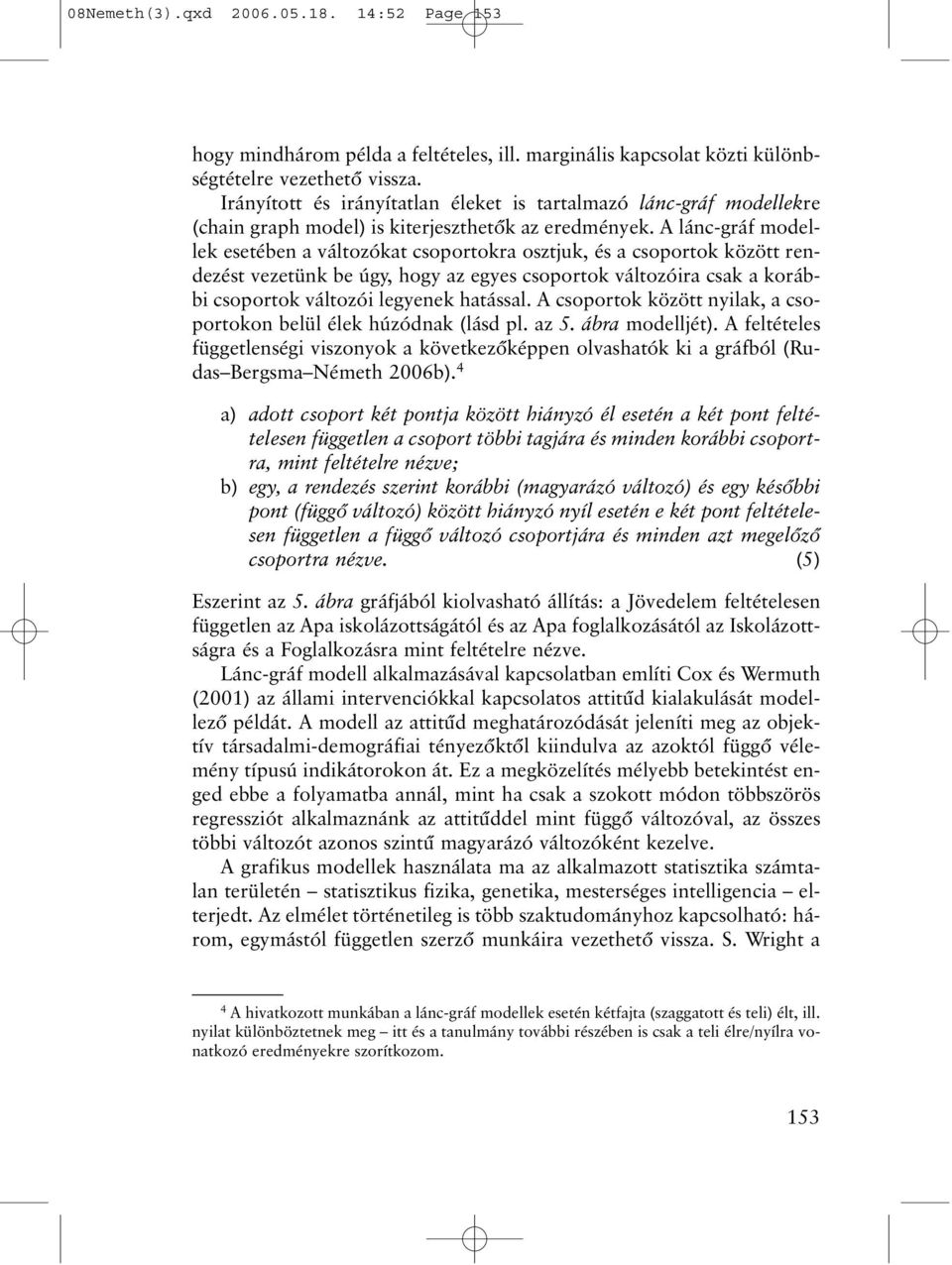 A lánc-gráf modellek esetében a változókat csoportokra osztjuk, és a csoportok között rendezést vezetünk be úgy, hogy az egyes csoportok változóira csak a korábbi csoportok változói legyenek hatással.