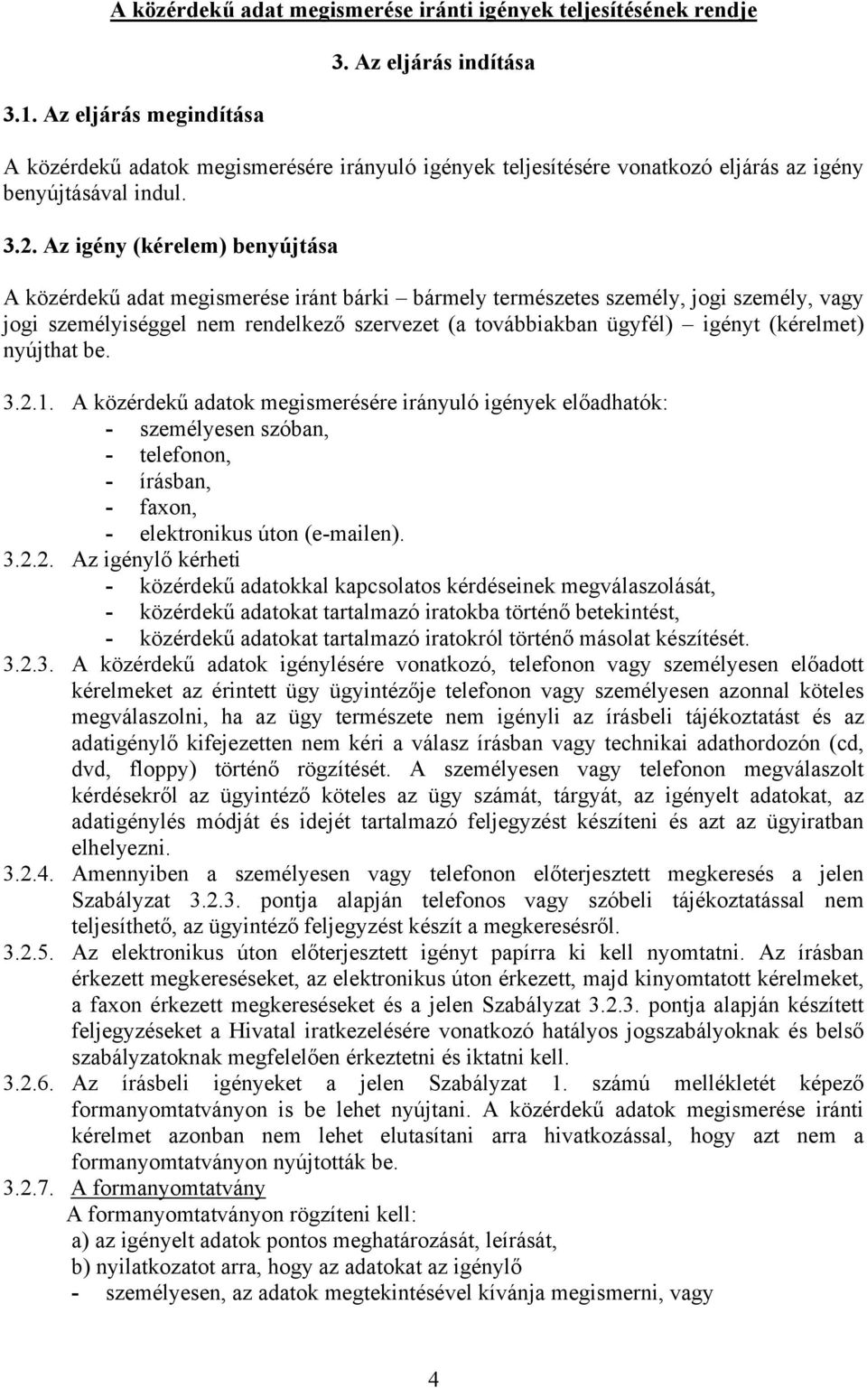 Az igény (kérelem) benyújtása A közérdekű adat megismerése iránt bárki bármely természetes személy, jogi személy, vagy jogi személyiséggel nem rendelkező szervezet (a továbbiakban ügyfél) igényt