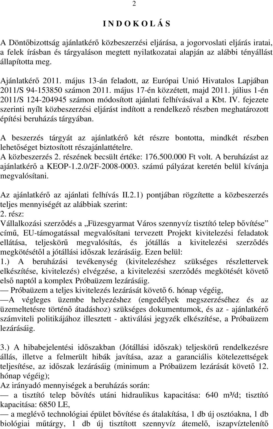 július 1-én 2011/S 124-204945 számon módosított ajánlati felhívásával a Kbt. IV. fejezete szerinti nyílt közbeszerzési eljárást indított a rendelkező részben meghatározott építési beruházás tárgyában.