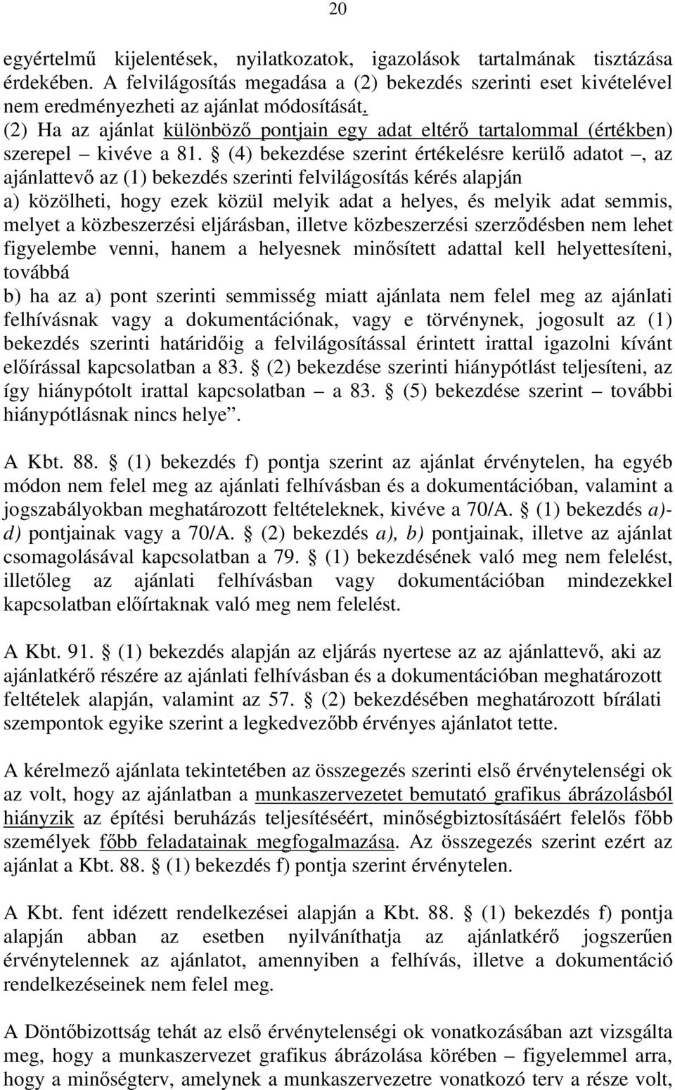 (4) bekezdése szerint értékelésre kerülő adatot, az ajánlattevő az (1) bekezdés szerinti felvilágosítás kérés alapján a) közölheti, hogy ezek közül melyik adat a helyes, és melyik adat semmis, melyet