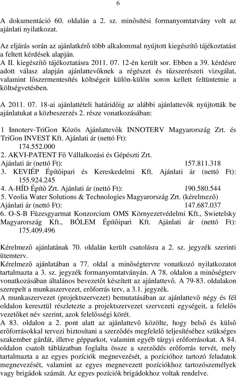 kérdésre adott válasz alapján ajánlattevőknek a régészet és tűzszerészeti vizsgálat, valamint lőszermentesítés költségeit külön-külön soron kellett feltüntetnie a költségvetésben. A 2011. 07.