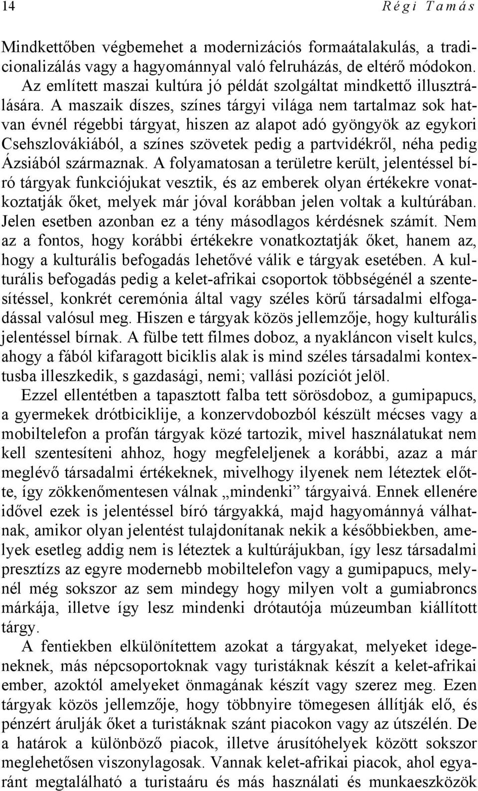 A maszaik díszes, színes tárgyi világa nem tartalmaz sok hatvan évnél régebbi tárgyat, hiszen az alapot adó gyöngyök az egykori Csehszlovákiából, a színes szövetek pedig a partvidékről, néha pedig