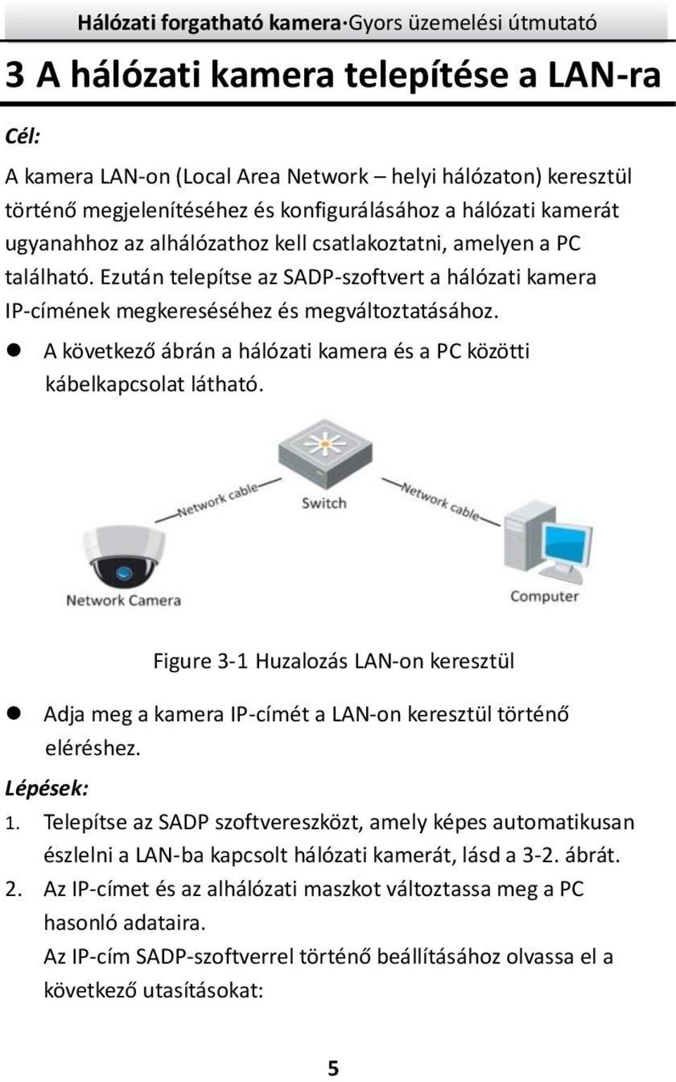 A következő ábrán a hálózati kamera és a PC közötti kábelkapcsolat látható. Figure 3-1 Huzalozás LAN-on keresztül Adja meg a kamera IP-címét a LAN-on keresztül történő eléréshez. Lépések: 1.