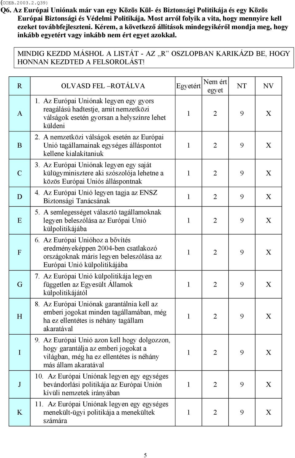 MINDIG KEZDD MÁSHOL A LISTÁT - AZ R OSZLOPBAN KARIKÁZD BE, HOGY HONNAN KEZDTED A FELSOROLÁST! R OLVASD FEL ROTÁLVA Egyetért A B C D E F G H I J K 1.