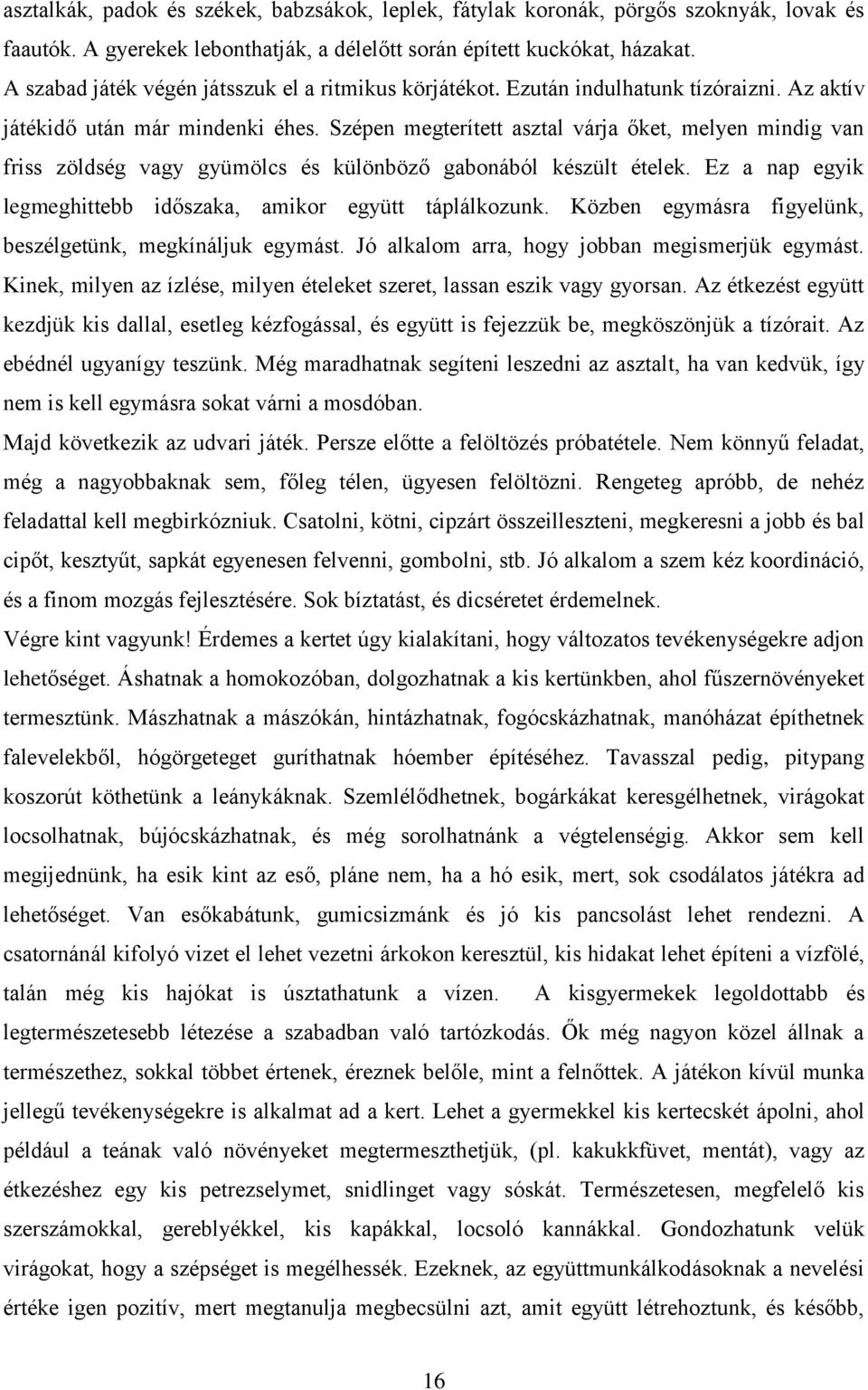 Szépen megterített asztal várja őket, melyen mindig van friss zöldség vagy gyümölcs és különböző gabonából készült ételek. Ez a nap egyik legmeghittebb időszaka, amikor együtt táplálkozunk.