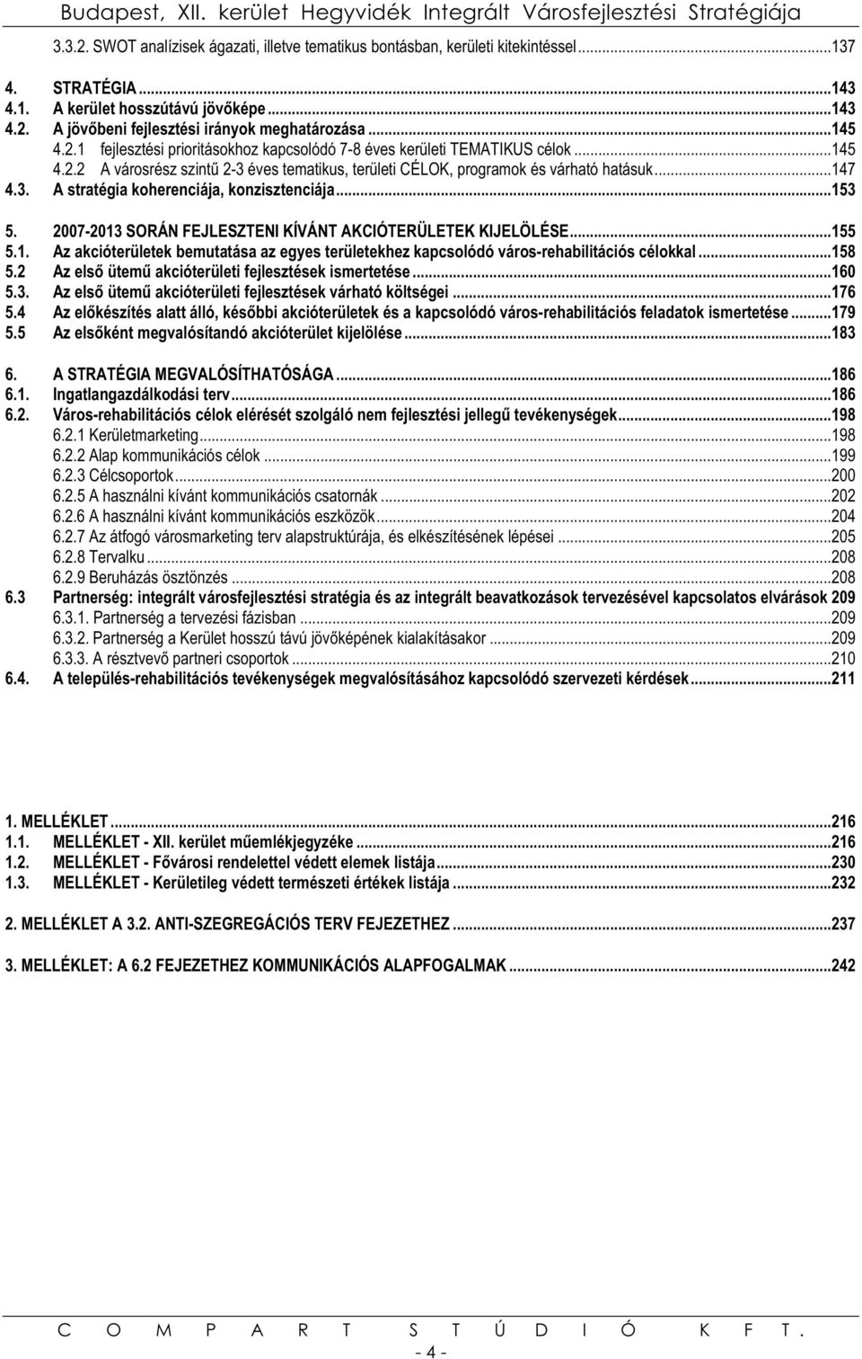 ..153 5. 2007-2013 SORÁN FEJLESZTENI KÍVÁNT AKCIÓTERÜLETEK KIJELÖLÉSE...155 5.1. Az akcióterületek bemutatása az egyes területekhez kapcsolódó város-rehabilitációs célokkal...158 5.