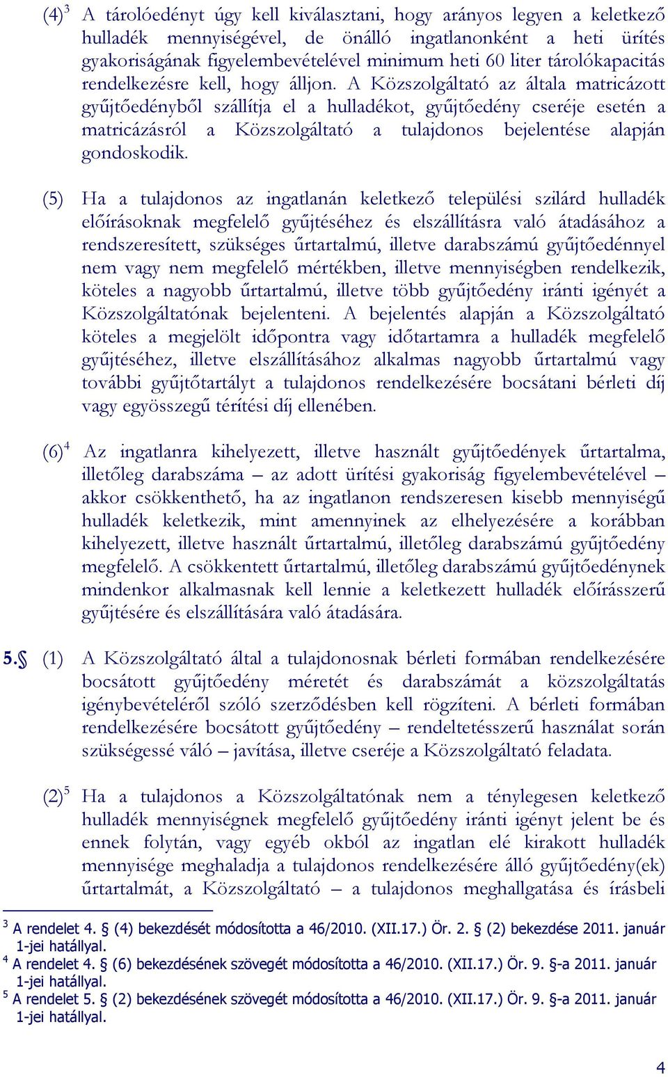 A Közszolgáltató az általa matricázott győjtıedénybıl szállítja el a hulladékot, győjtıedény cseréje esetén a matricázásról a Közszolgáltató a tulajdonos bejelentése alapján gondoskodik.