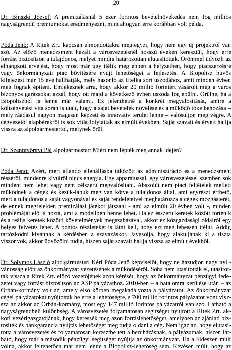 Az előző menedzsment házalt a városvezetésnél hosszú éveken keresztül, hogy erre forrást biztosítson a tulajdonos, melyet mindig határozottan elutasítottak.