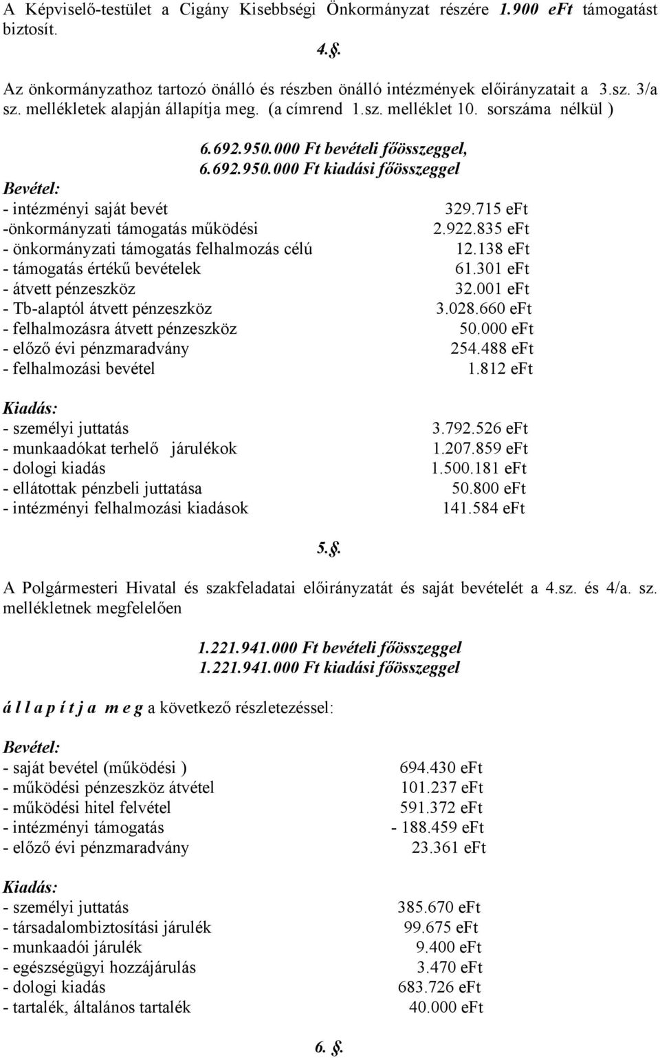 715 eft -önkormányzati támogatás működési 2.922.835 eft - önkormányzati támogatás felhalmozás célú 12.138 eft - támogatás értékű bevételek 61.301 eft - átvett pénzeszköz 32.