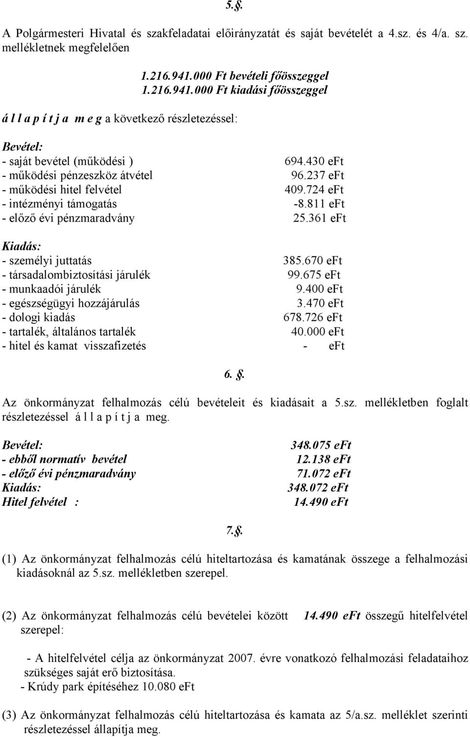 237 eft - működési hitel felvétel 409.724 eft - intézményi támogatás -8.811 eft - előző évi pénzmaradvány 25.361 eft Kiadás: - személyi juttatás 385.670 eft - társadalombiztosítási járulék 99.