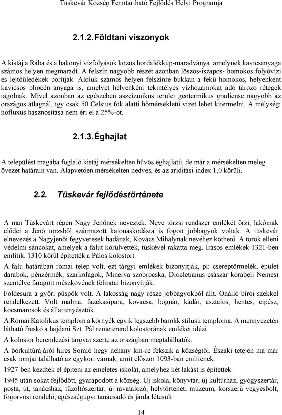 Alóluk számos helyen felszínre bukkan a fekü homokos, helyenként kavicsos pliocén anyaga is, amelyet helyenként tekintélyes vízhozamokat adó tározó rétegek tagolnak.