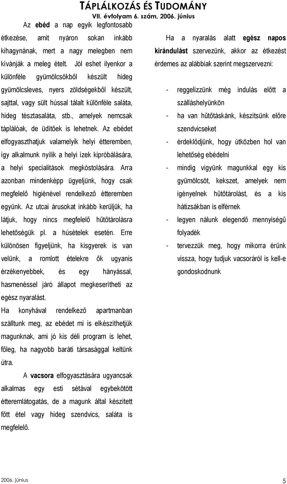 , amelyek nemcsak táplálóak, de üdítıek is lehetnek. Az ebédet elfogyaszthatjuk valamelyik helyi étteremben, így alkalmunk nyílik a helyi ízek kipróbálására, a helyi specialitások megkóstolására.