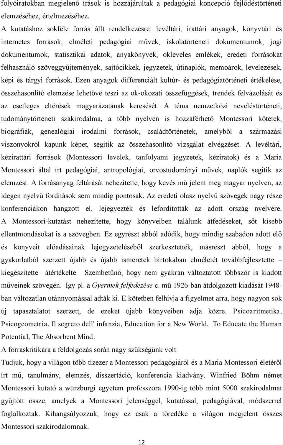 adatok, anyakönyvek, okleveles emlékek, eredeti forrásokat felhasználó szöveggyűjtemények, sajtócikkek, jegyzetek, útinaplók, memoárok, levelezések, képi és tárgyi források.