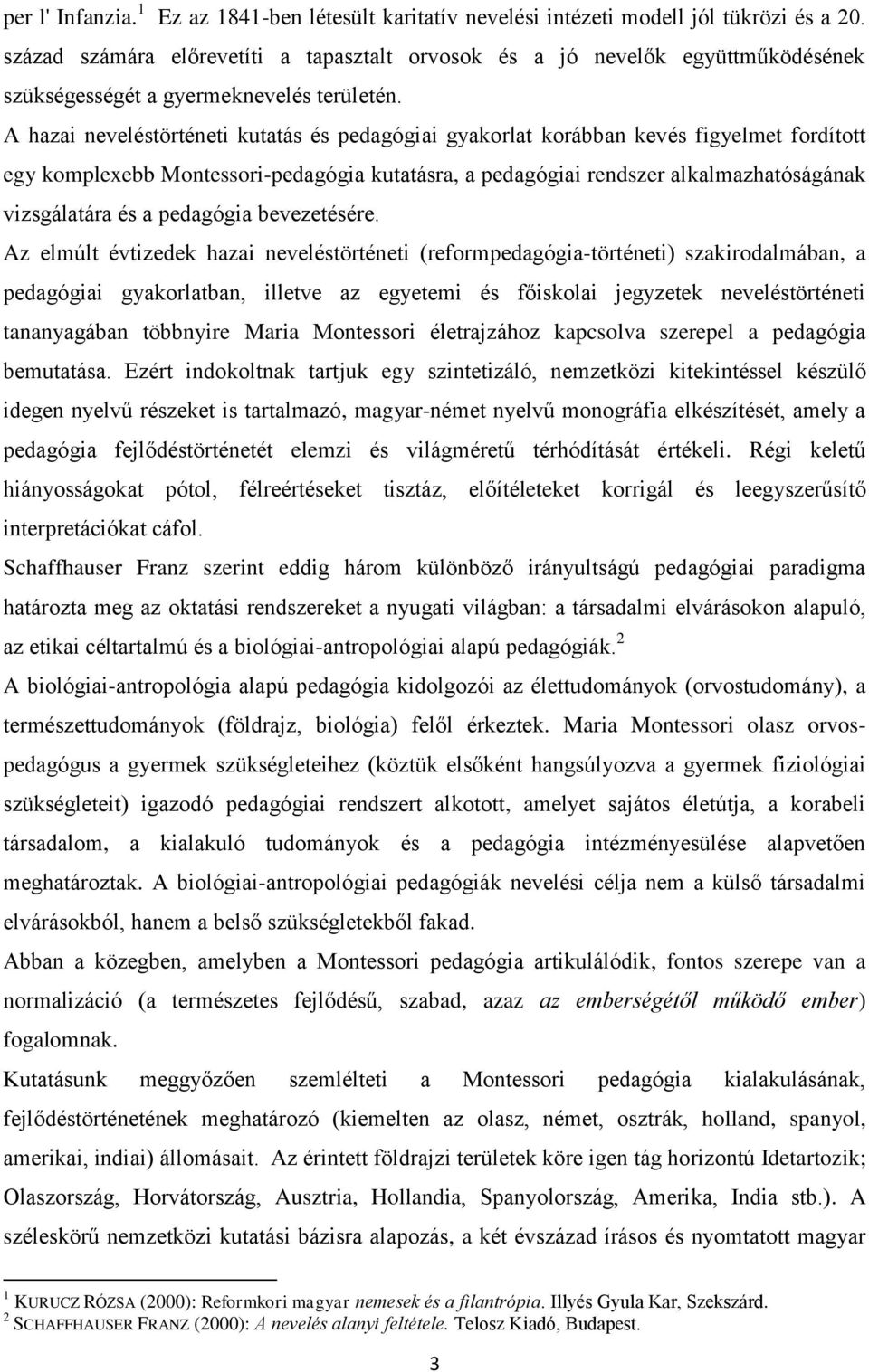 A hazai neveléstörténeti kutatás és pedagógiai gyakorlat korábban kevés figyelmet fordított egy komplexebb Montessori-pedagógia kutatásra, a pedagógiai rendszer alkalmazhatóságának vizsgálatára és a