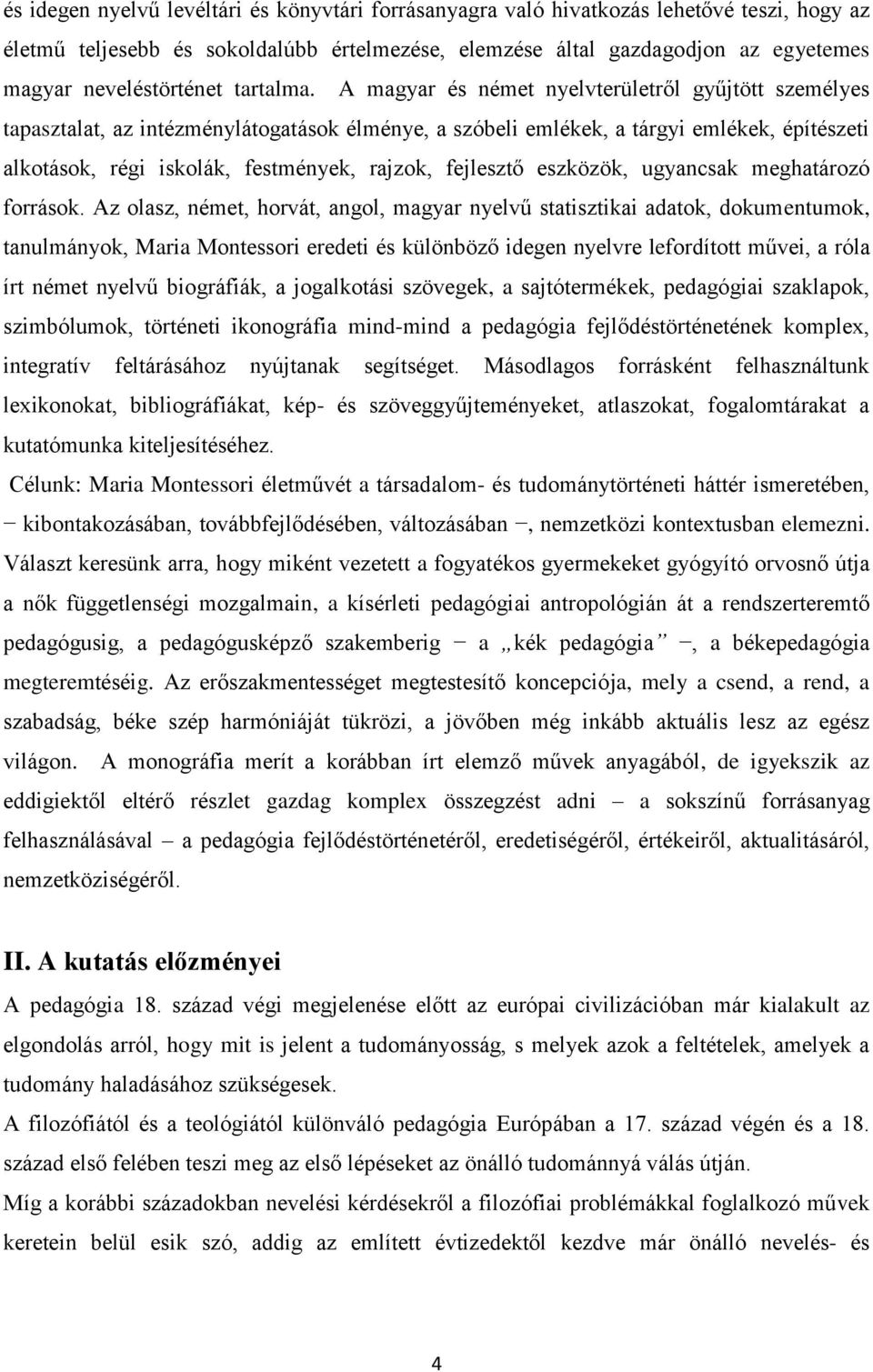 A magyar és német nyelvterületről gyűjtött személyes tapasztalat, az intézménylátogatások élménye, a szóbeli emlékek, a tárgyi emlékek, építészeti alkotások, régi iskolák, festmények, rajzok,