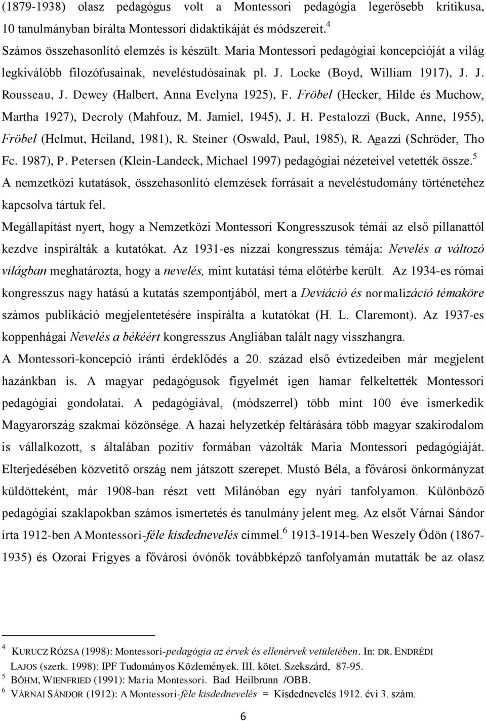 Fröbel (Hecker, Hilde és Muchow, Martha 1927), Decroly (Mahfouz, M. Jamiel, 1945), J. H. Pestalozzi (Buck, Anne, 1955), Fröbel (Helmut, Heiland, 1981), R. Steiner (Oswald, Paul, 1985), R.