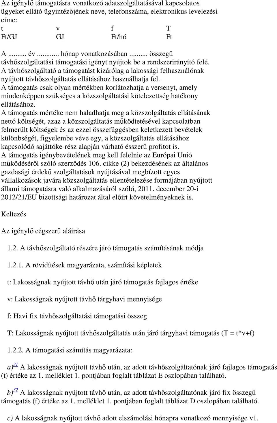 A távhőszolgáltató a támogatást kizárólag a lakossági felhasználónak nyújtott távhőszolgáltatás ellátásához használhatja fel.