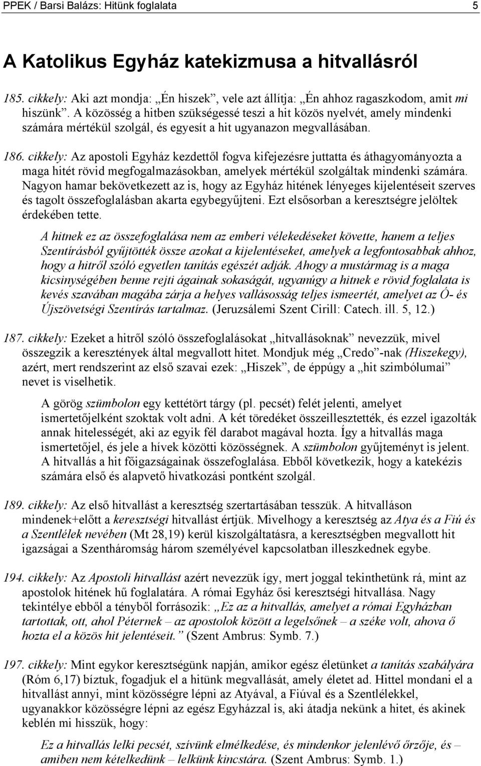 cikkely: Az apostoli Egyház kezdettől fogva kifejezésre juttatta és áthagyományozta a maga hitét rövid megfogalmazásokban, amelyek mértékül szolgáltak mindenki számára.