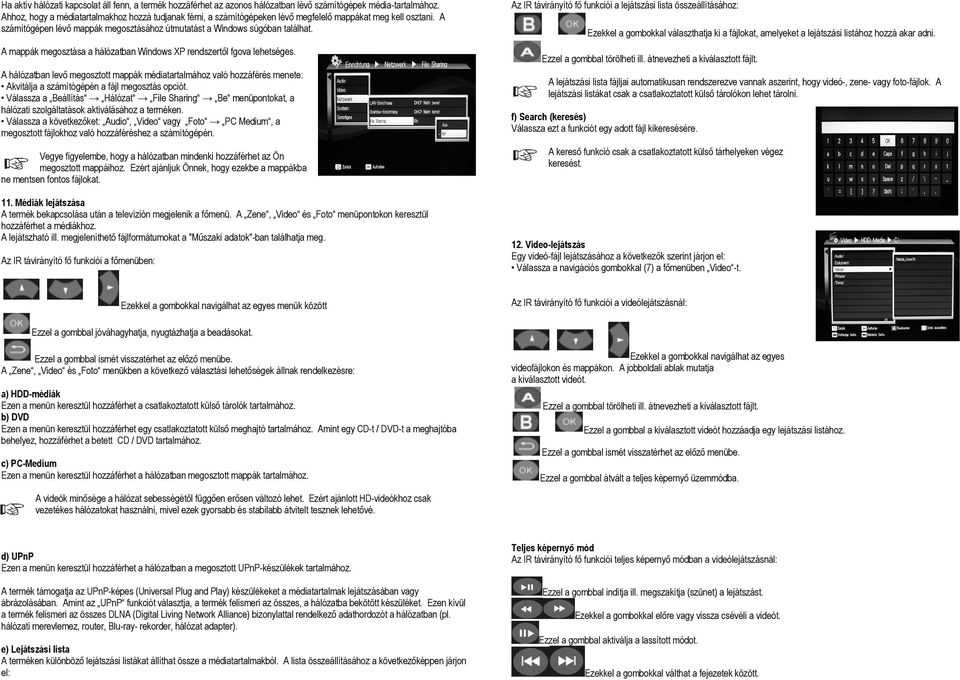 A mappák megosztása a hálózatban Windows XP rendszertől fgova lehetséges. A hálózatban levő megosztott mappák médiatartalmához való hozzáférés menete: Akvitálja a számítógépén a fájl megosztás opciót.