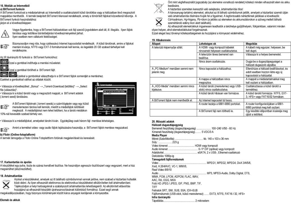 A BitTorrent funkció használatához járjon el a következőképpen: Vegye figyelembe, hogy a BitTorrent hálózatokban sok fájl szerzői jogvédelem alatt áll, ill. illegális.