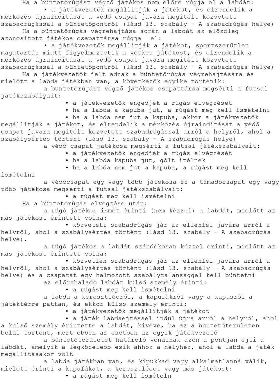 szabály A szabadrúgás helye) Ha a büntetőrúgás végrehajtása során a labdát az előzőleg azonosított játékos csapattársa rúgja el: a játékvezetők megállítják a játékot, sportszerűtlen magatartás miatt