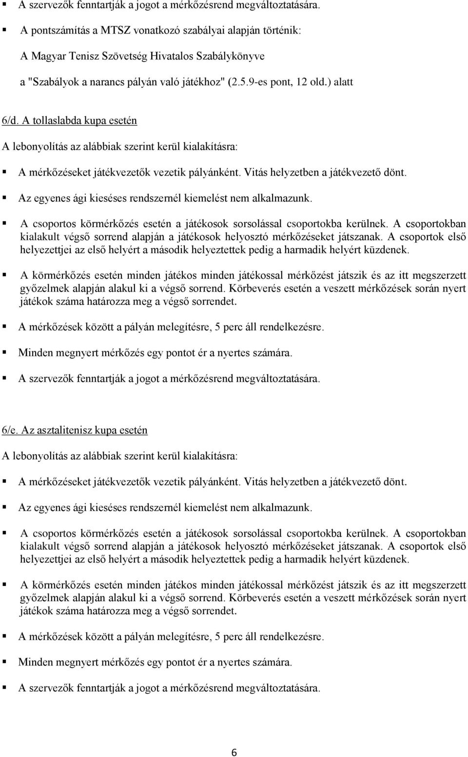 A csoportos körmérkőzés esetén a játékosok sorsolással csoportokba kerülnek. A csoportokban kialakult végső sorrend alapján a játékosok helyosztó mérkőzéseket játszanak.