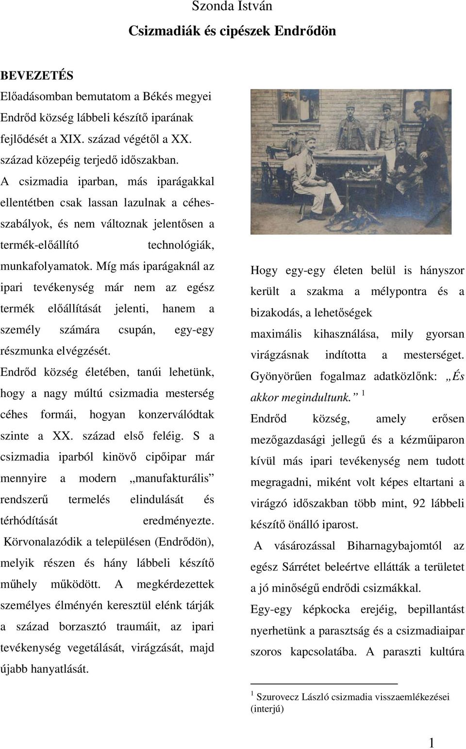 A csizmadia iparban, más iparágakkal ellentétben csak lassan lazulnak a céhesszabályok, és nem változnak jelentősen a termék-előállító technológiák, munkafolyamatok.