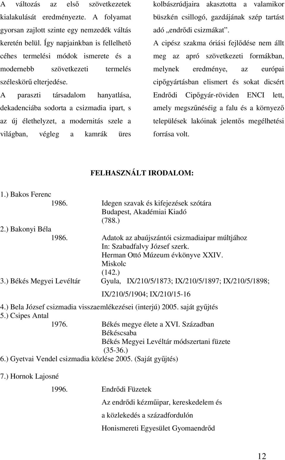 A paraszti társadalom hanyatlása, dekadenciába sodorta a csizmadia ipart, s az új élethelyzet, a modernitás szele a világban, végleg a kamrák üres kolbászrúdjaira akasztotta a valamikor büszkén