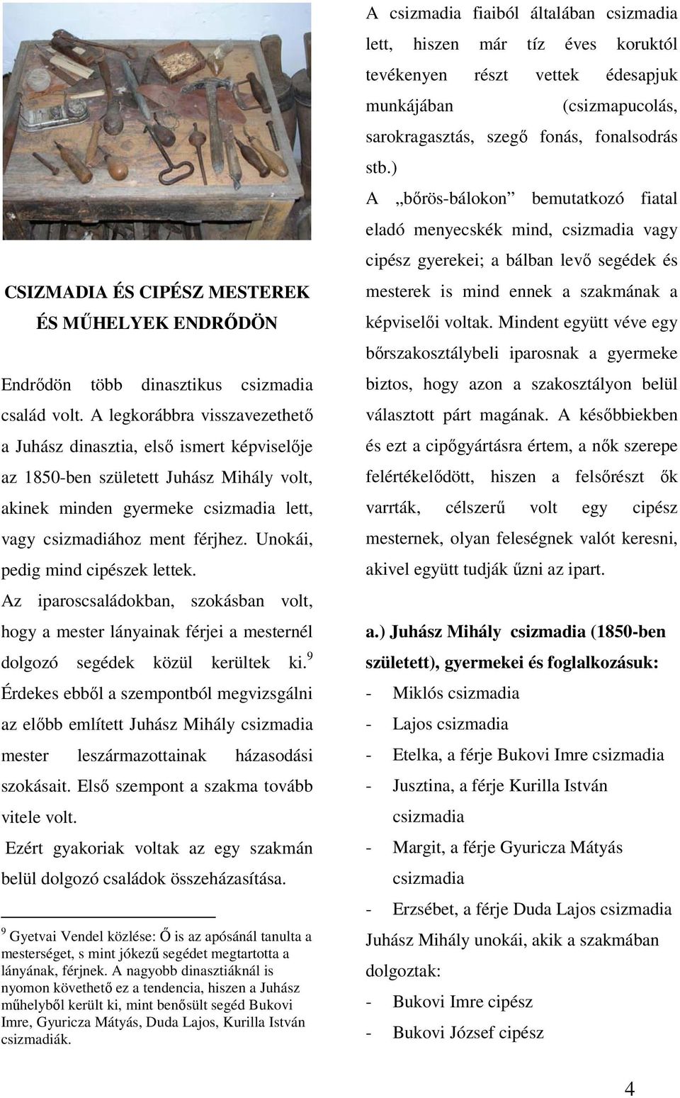 Unokái, pedig mind cipészek lettek. Az iparoscsaládokban, szokásban volt, hogy a mester lányainak férjei a mesternél dolgozó segédek közül kerültek ki.