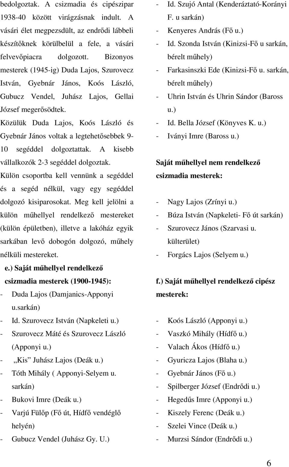 Közülük Duda Lajos, Koós László és Gyebnár János voltak a legtehetősebbek 9-10 segéddel dolgoztattak. A kisebb vállalkozók 2-3 segéddel dolgoztak.