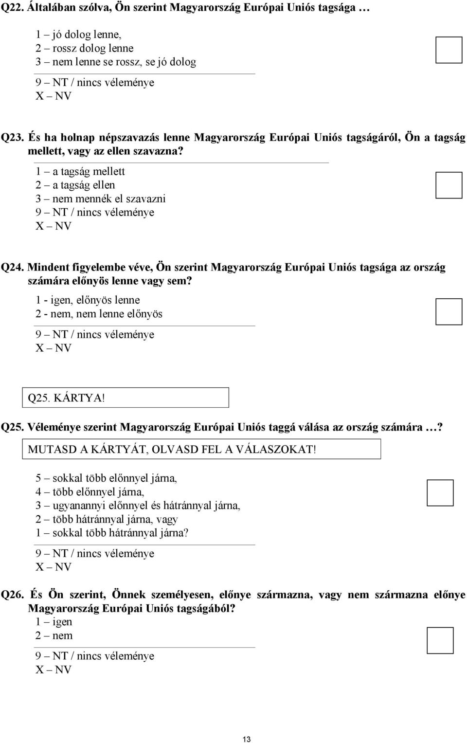 Mindent figyelembe véve, Ön szerint Magyarország Európai Uniós tagsága az ország számára előnyös lenne vagy sem? 1 - igen, előnyös lenne 2 - nem, nem lenne előnyös Q25.